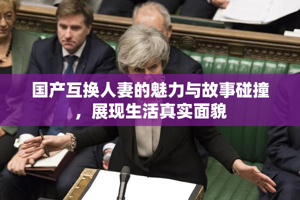 国产互换人妻的魅力与故事碰撞，展现生活真实面貌