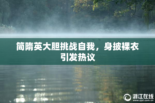 简隋英大胆挑战自我，身披裸衣引发热议