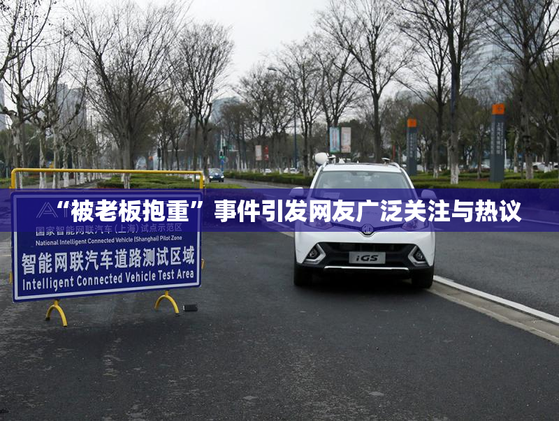 “被老板抱重”事件引发网友广泛关注与热议