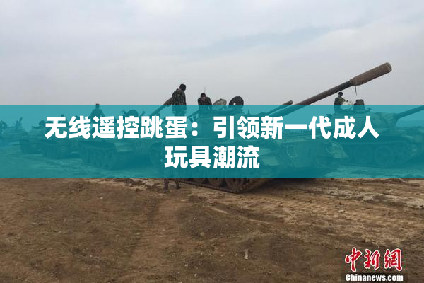 无线遥控跳蛋：引领新一代成人玩具潮流
