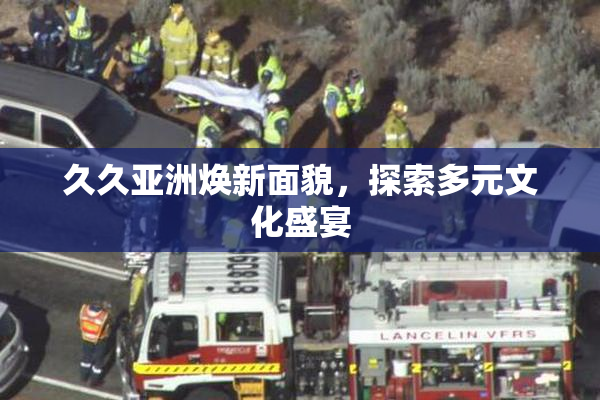 久久亚洲焕新面貌，探索多元文化盛宴