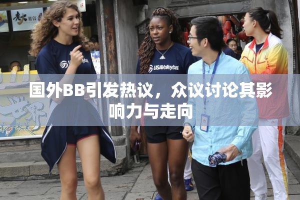 国外BB引发热议，众议讨论其影响力与走向