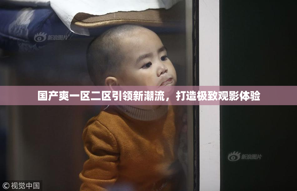 国产爽一区二区引领新潮流，打造极致观影体验