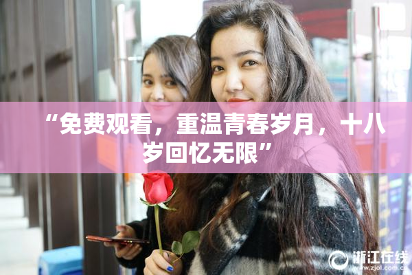 “免费观看，重温青春岁月，十八岁回忆无限”
