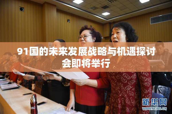 91国的未来发展战略与机遇探讨会即将举行