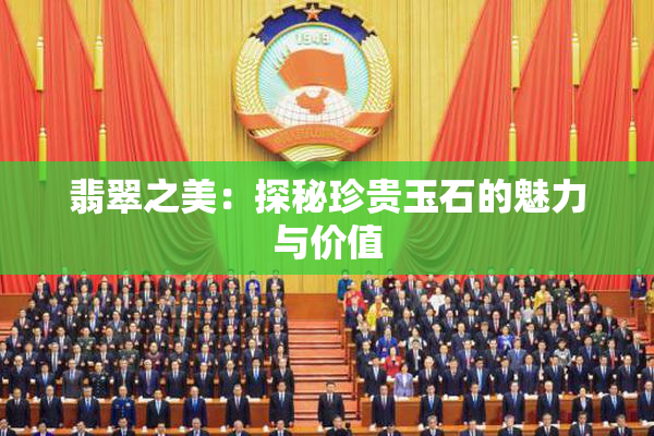 翡翠之美：探秘珍贵玉石的魅力与价值