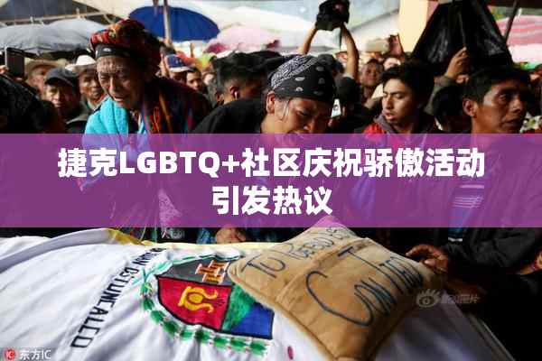 捷克LGBTQ+社区庆祝骄傲活动引发热议