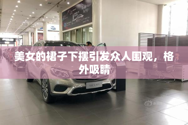 美女的裙子下摆引发众人围观，格外吸睛