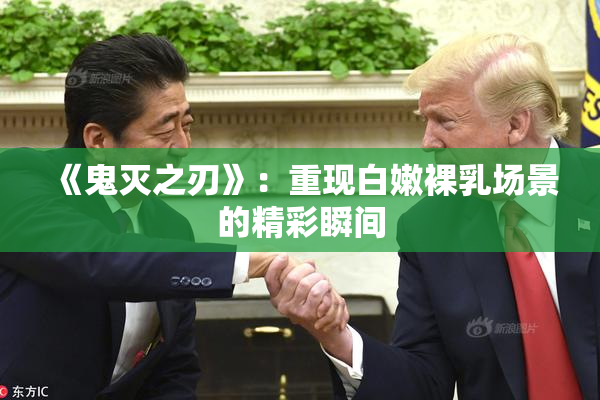 《鬼灭之刃》：重现白嫩裸乳场景的精彩瞬间