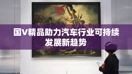 国V精品助力汽车行业可持续发展新趋势