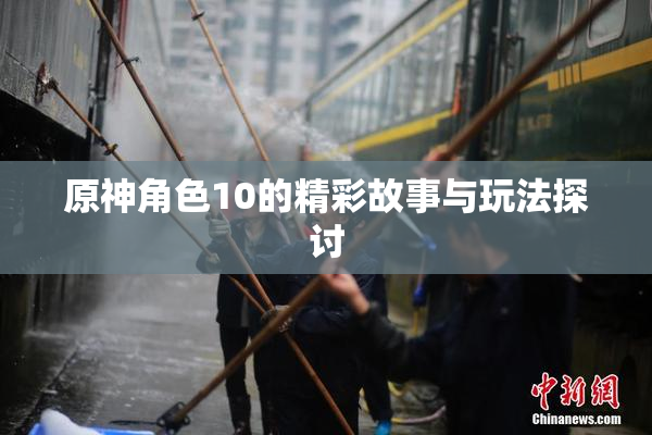 原神角色10的精彩故事与玩法探讨