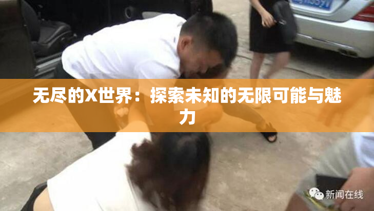 无尽的X世界：探索未知的无限可能与魅力