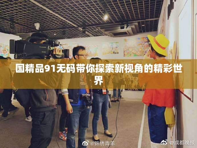 国精品91无码带你探索新视角的精彩世界