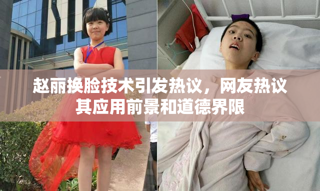 赵丽换脸技术引发热议，网友热议其应用前景和道德界限