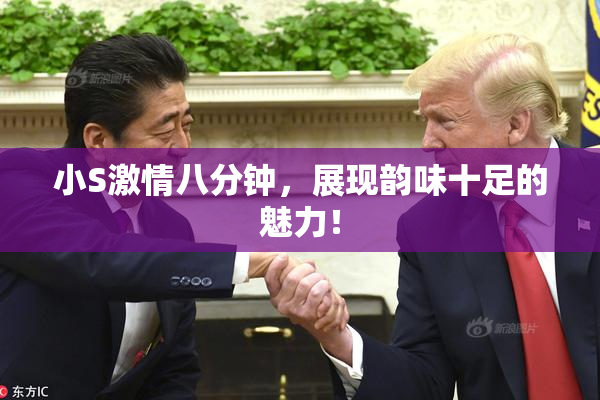 小S激情八分钟，展现韵味十足的魅力！