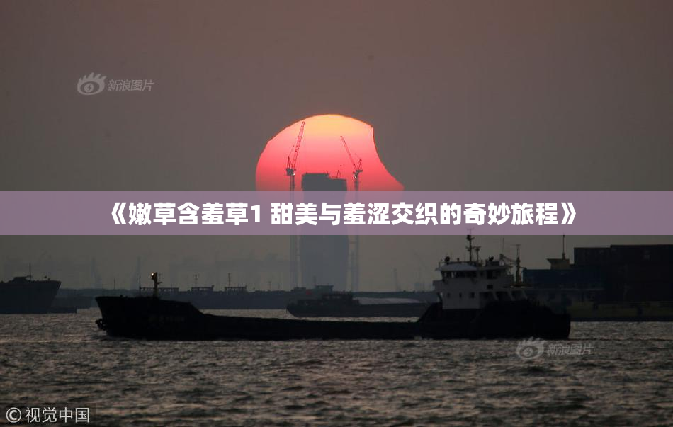 《嫩草含羞草1 甜美与羞涩交织的奇妙旅程》