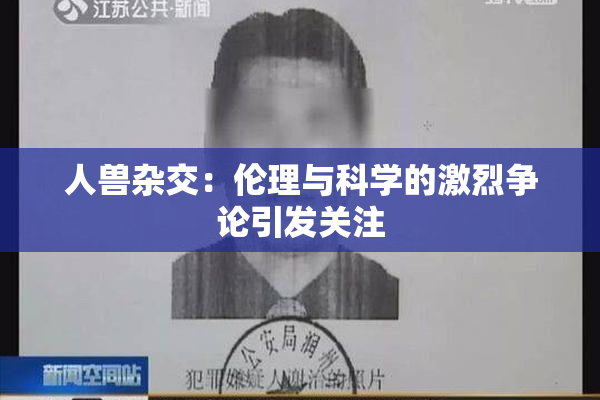 人兽杂交：伦理与科学的激烈争论引发关注