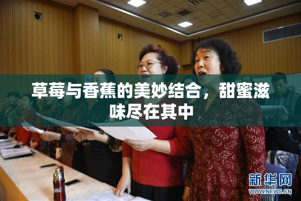 草莓与香蕉的美妙结合，甜蜜滋味尽在其中