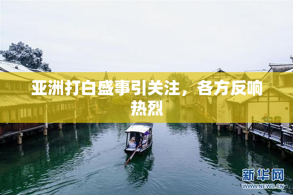 亚洲打白盛事引关注，各方反响热烈