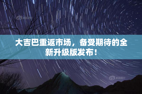 大吉巴重返市场，备受期待的全新升级版发布！
