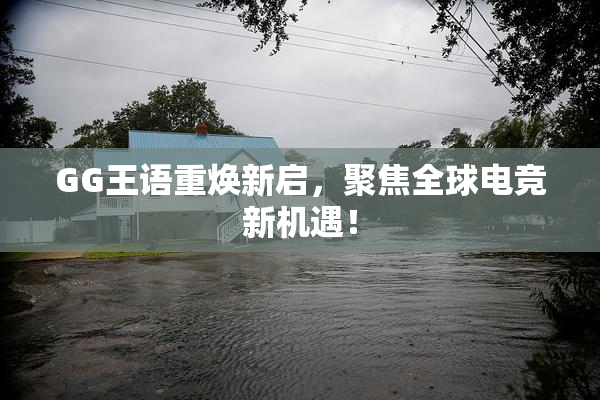 GG王语重焕新启，聚焦全球电竞新机遇！
