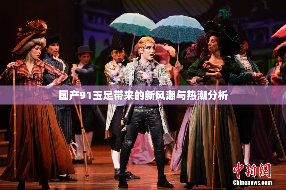 国产91玉足带来的新风潮与热潮分析