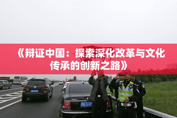 《辩证中国：探索深化改革与文化传承的创新之路》