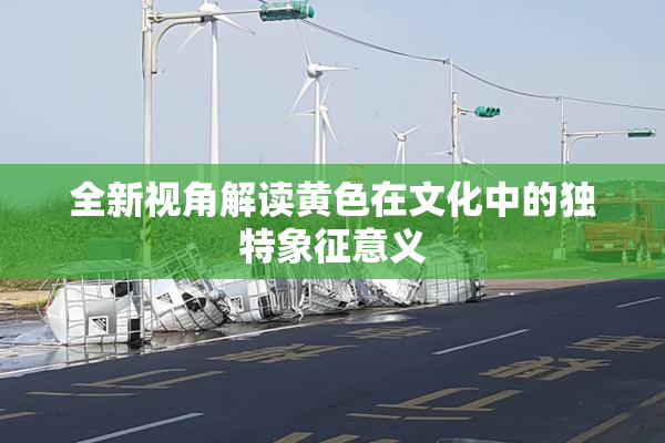 全新视角解读黄色在文化中的独特象征意义