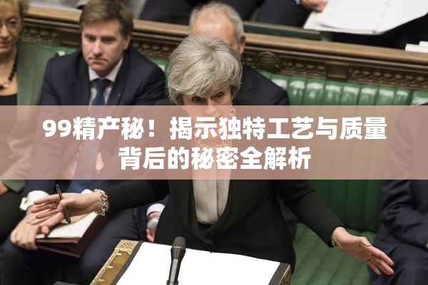 99精产秘！揭示独特工艺与质量背后的秘密全解析