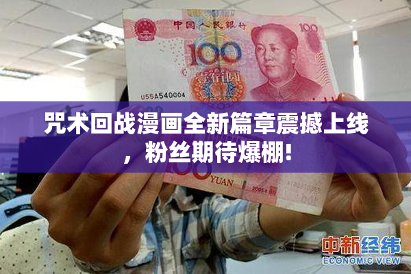 咒术回战漫画全新篇章震撼上线，粉丝期待爆棚!