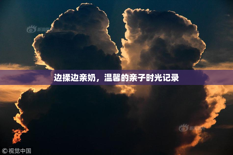 边揉边亲奶，温馨的亲子时光记录