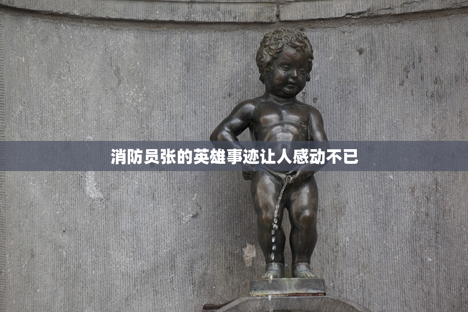 消防员张的英雄事迹让人感动不已