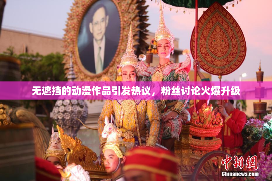无遮挡的动漫作品引发热议，粉丝讨论火爆升级