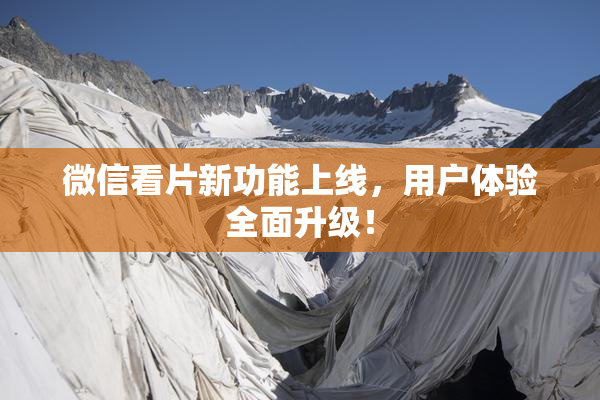 微信看片新功能上线，用户体验全面升级！