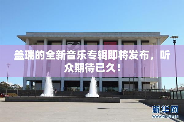 盖瑞的全新音乐专辑即将发布，听众期待已久！
