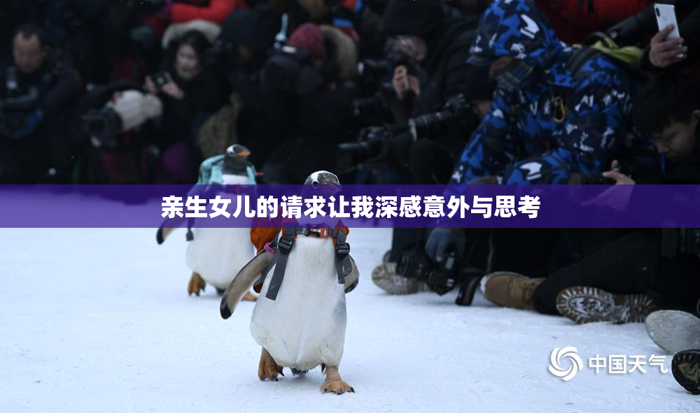 亲生女儿的请求让我深感意外与思考