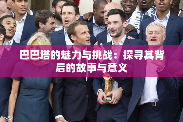 巴巴塔的魅力与挑战：探寻其背后的故事与意义