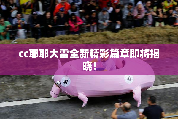 cc耶耶大雷全新精彩篇章即将揭晓！
