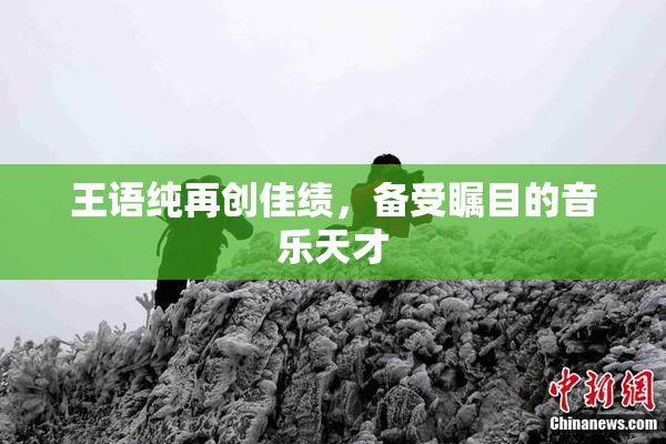 王语纯再创佳绩，备受瞩目的音乐天才
