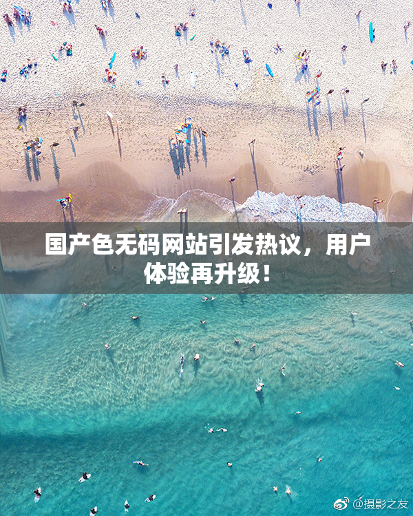 国产色无码网站引发热议，用户体验再升级！