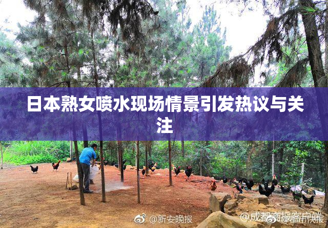 日本熟女喷水现场情景引发热议与关注
