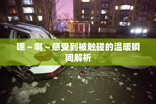 嗯～啊～感受到被触碰的温暖瞬间解析