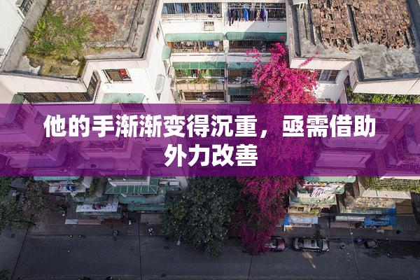 他的手渐渐变得沉重，亟需借助外力改善