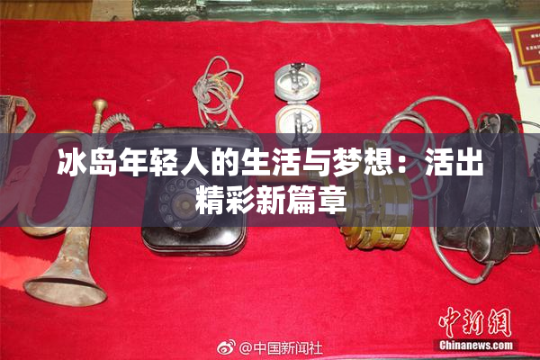 冰岛年轻人的生活与梦想：活出精彩新篇章