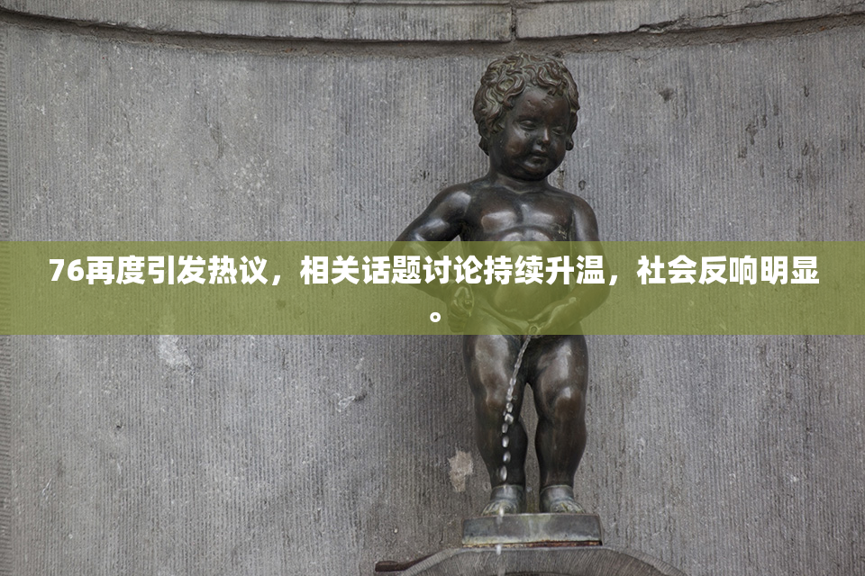76再度引发热议，相关话题讨论持续升温，社会反响明显。