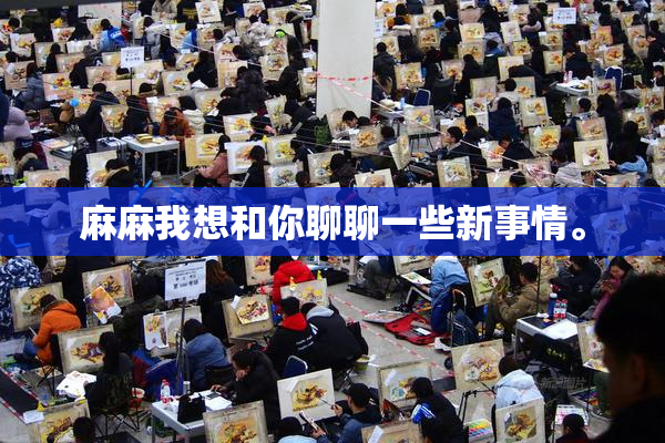 麻麻我想和你聊聊一些新事情。
