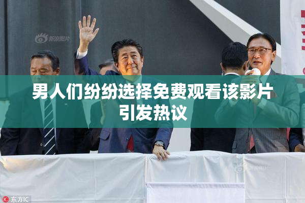 男人们纷纷选择免费观看该影片引发热议