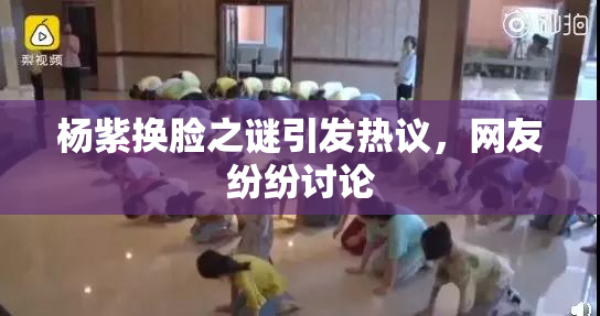 杨紫换脸之谜引发热议，网友纷纷讨论