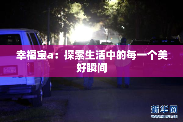 幸福宝a：探索生活中的每一个美好瞬间