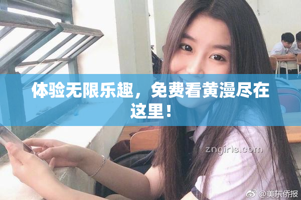 体验无限乐趣，免费看黄漫尽在这里！